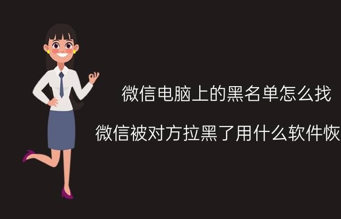 微信电脑上的黑名单怎么找 微信被对方拉黑了用什么软件恢复？